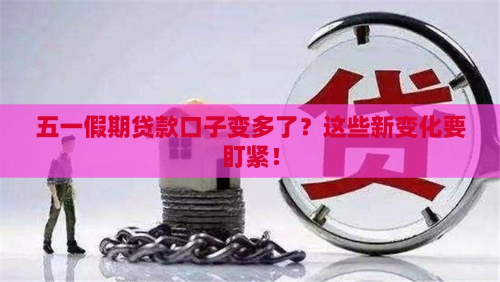 五一假期贷款口子变多了？这些新变化要盯紧！