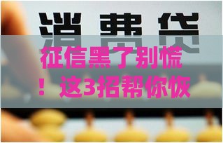 征信黑了别慌！这3招帮你恢复信用，贷款也能过审