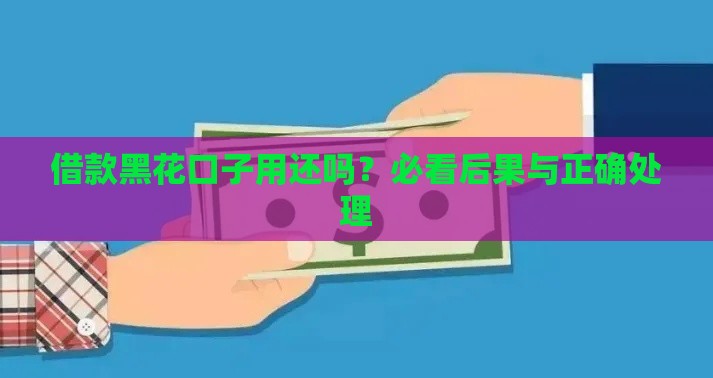 借款黑花口子用还吗？必看后果与正确处理