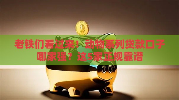 老铁们看过来！动物系列贷款口子哪家强？这5家正规靠谱