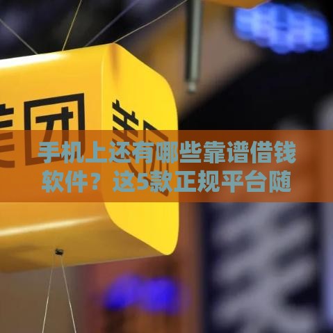 手机上还有哪些靠谱借钱软件？这5款正规平台随用随到