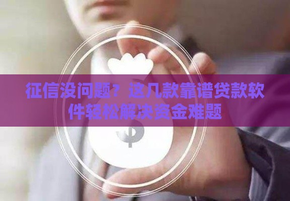 征信没问题？这几款靠谱贷款软件轻松解决资金难题