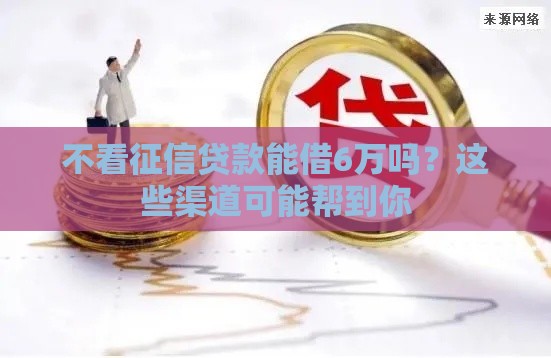 不看征信贷款能借6万吗？这些渠道可能帮到你