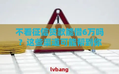 不看征信贷款能借6万吗？这些渠道可能帮到你