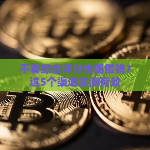 不看综合评分也能借钱？这5个渠道实测有效