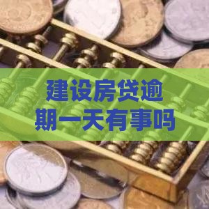 建设房贷逾期一天有事吗？过来人告诉你真实影响和补救方法