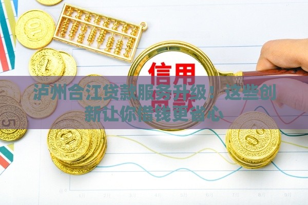 泸州合江贷款服务升级！这些创新让你借钱更省心