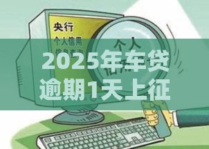 2025年车贷逾期1天上征信吗？别慌！这5招补救方法要牢记