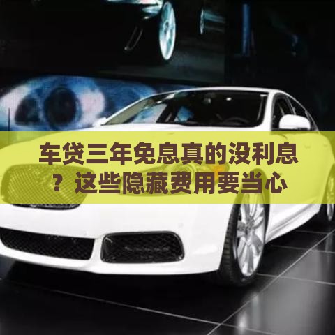 车贷三年免息真的没利息？这些隐藏费用要当心