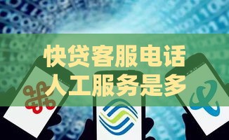 快贷客服电话人工服务是多少？急用钱速拨这个号秒解决！