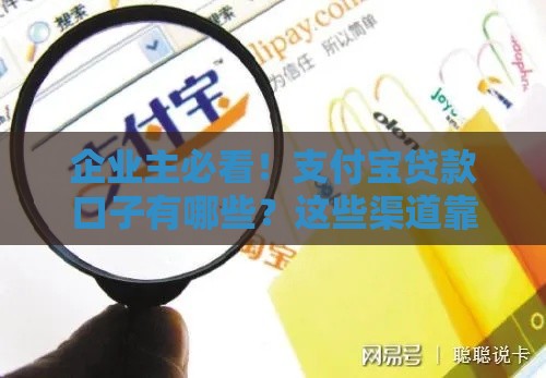 企业主必看！支付宝贷款口子有哪些？这些渠道靠谱又省心