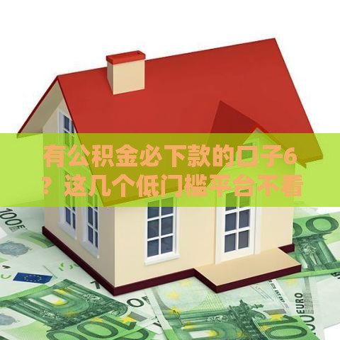 有公积金必下款的口子6？这几个低门槛平台不看负债也能秒到账！