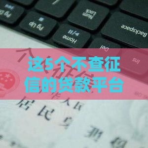 这5个不查征信的贷款平台靠谱吗？