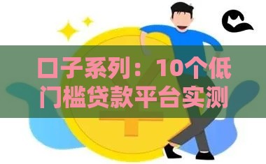 口子系列：10个低门槛贷款平台实测，快速下款技巧全解析！