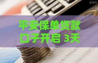 平安保单贷款口子开启 3天到账攻略
