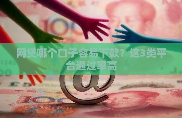 网贷哪个口子容易下款？这3类平台通过率高