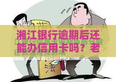 湘江银行逾期后还能办信用卡吗？老铁必看的解答指南