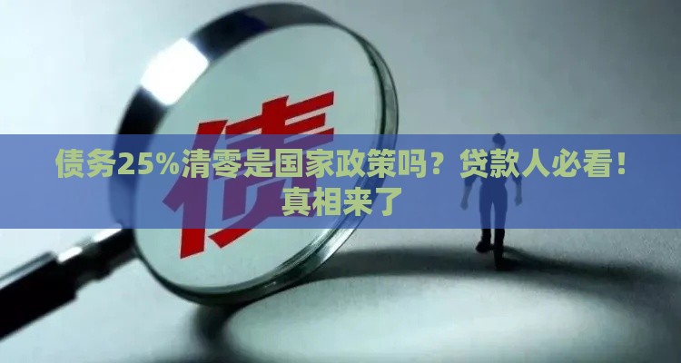 债务25%清零是国家政策吗？贷款人必看！真相来了