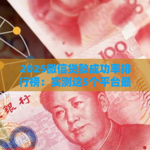 2025微信贷款成功率排行榜：实测这5个平台最快到账