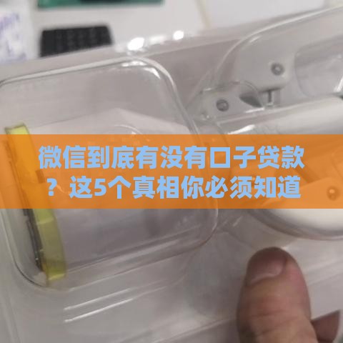微信到底有没有口子贷款？这5个真相你必须知道！