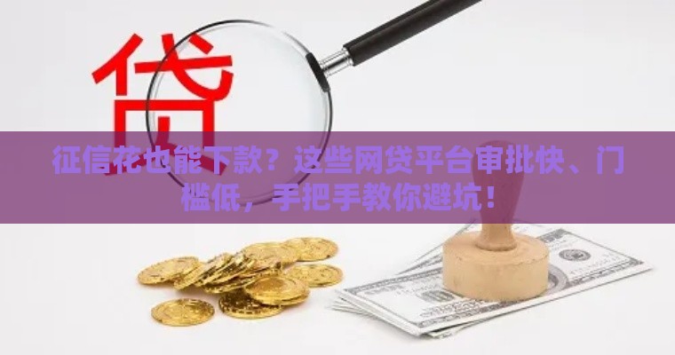 征信花也能下款？这些网贷平台审批快、门槛低，手把手教你避坑！