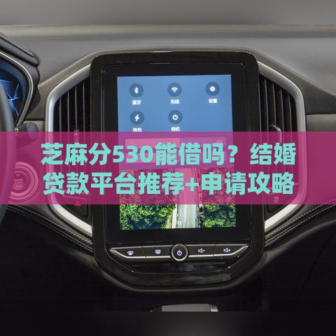 芝麻分530能借吗？结婚贷款平台推荐+申请攻略
