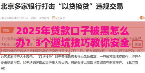 2025年贷款口子被黑怎么办？3个避坑技巧教你安全借钱