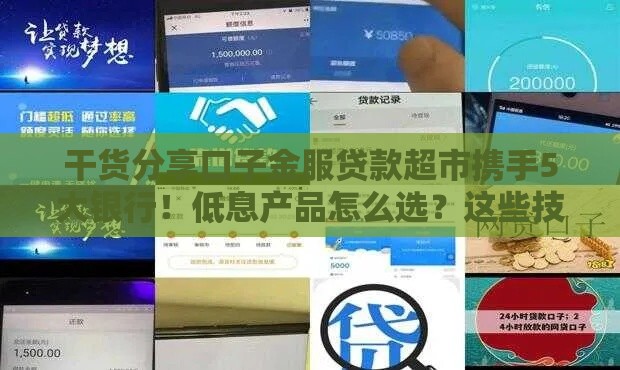 干货分享口子金服贷款超市携手5大银行！低息产品怎么选？这些技巧别错过