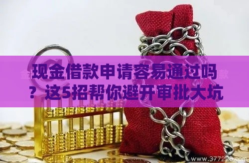 现金借款申请容易通过吗？这5招帮你避开审批大坑