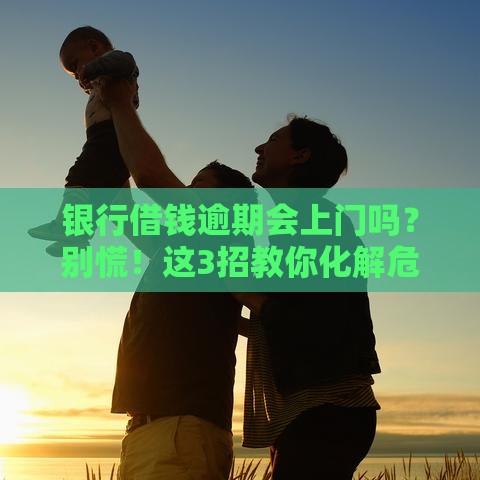 银行借钱逾期会上门吗？别慌！这3招教你化解危机