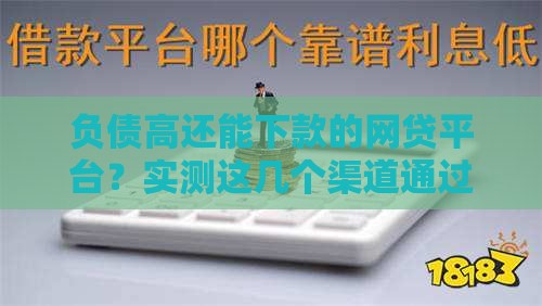 负债高还能下款的网贷平台？实测这几个渠道通过率高！