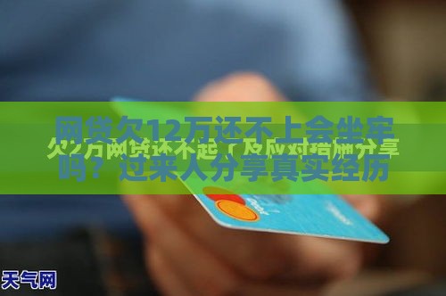 网贷欠12万还不上会坐牢吗？过来人分享真实经历