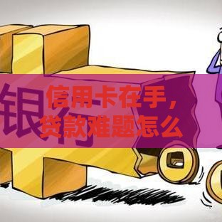 信用卡在手，贷款难题怎么破？3个技巧帮你轻松搞定！
