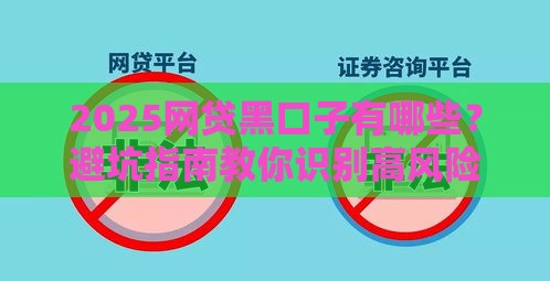 2025网贷黑口子有哪些？避坑指南教你识别高风险平台