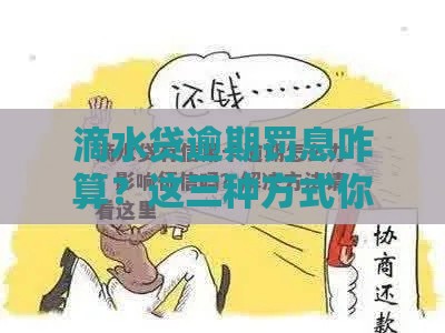 滴水贷逾期罚息咋算？这三种方式你得知道！