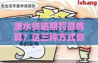 滴水贷逾期罚息咋算？这三种方式你得知道！