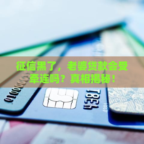 征信黑了，老婆贷款会受牵连吗？真相揭秘！