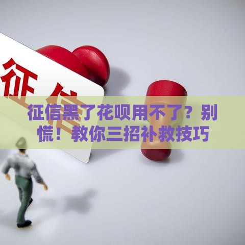 征信黑了花呗用不了？别慌！教你三招补救技巧