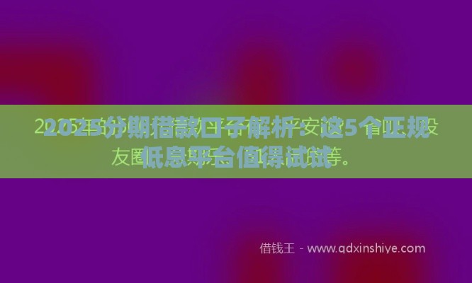 2025分期借款口子解析：这5个正规低息平台值得试试