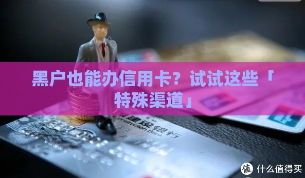 黑户也能办信用卡？试试这些「特殊渠道」