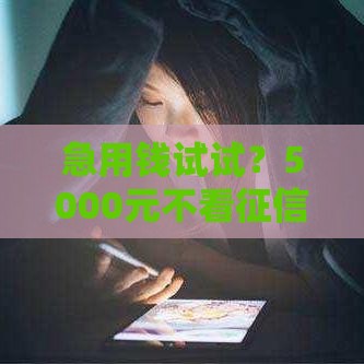 急用钱试试？5000元不看征信秒下款，7天还款真的靠谱吗