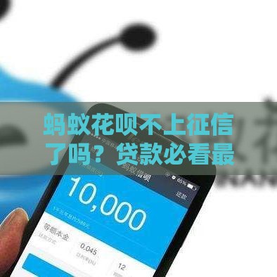 蚂蚁花呗不上征信了吗？贷款必看最新真相！