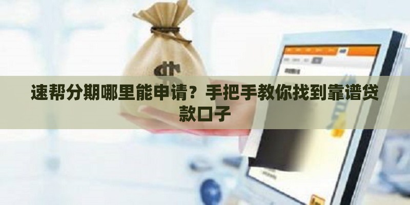 速帮分期哪里能申请？手把手教你找到靠谱贷款口子