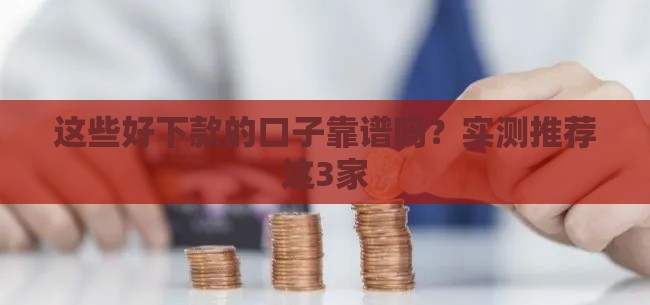 这些好下款的口子靠谱吗？实测推荐这3家