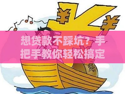 想贷款不踩坑？手把手教你轻松搞定资金难题！