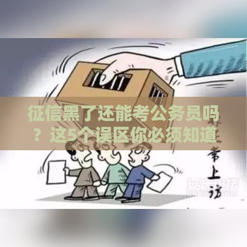 征信黑了还能考公务员吗？这5个误区你必须知道