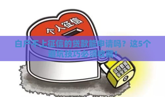 白户不上征信的贷款能申请吗？这5个避坑技巧必须收藏！