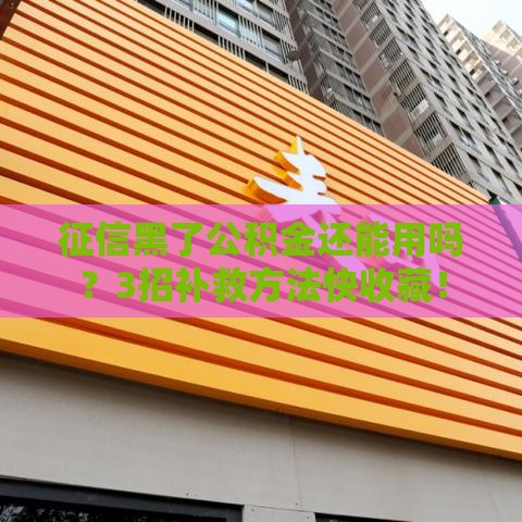 征信黑了公积金还能用吗？3招补救方法快收藏！