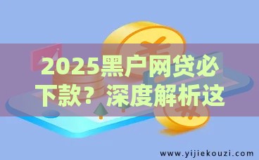2025黑户网贷必下款？深度解析这些平台为啥能成！