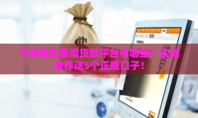 不刷脸的靠谱贷款平台有哪些？实测推荐这5个正规口子！